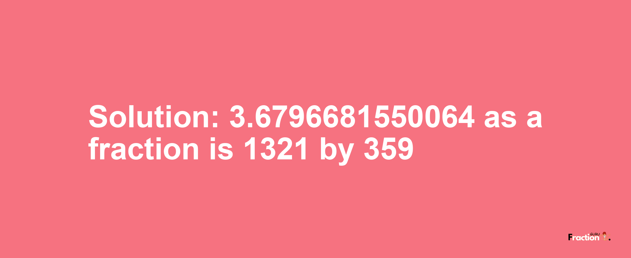 Solution:3.6796681550064 as a fraction is 1321/359